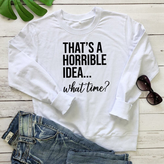 That's A Horrible Idea - What Time Sweatshirt